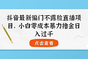 【第3973期】抖音最新偏门不露脸直播项目,小白零成本暴力撸金日入1000+