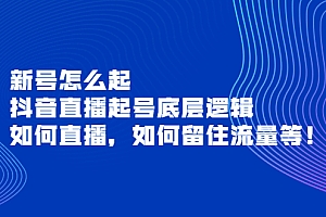 【第3981期】新号怎么起,抖音直播起号底层逻辑,如何直播,如何留住流量等