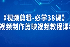【第3984期】《视频剪辑-必学38课》短视频制作剪映视频教程课程