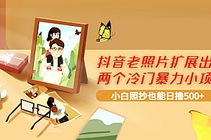 【第3987期】抖音老照片扩展出的两个冷门暴力小项目,小白照抄也能日撸500+