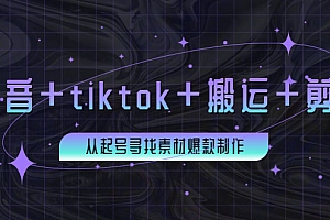 【第3995期】百万粉丝博主·抖音+tiktok+搬运+剪映,从起号寻找素材爆款制作