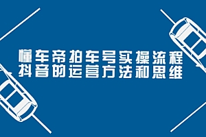 【第3999期】懂车帝拍车号实操流程:抖音的运营方法和思维(价值699元)