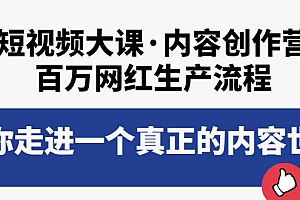 【第4005期】短视频大课·内容创作营:百万网红生产流程,带你走进一个真正的内容世界