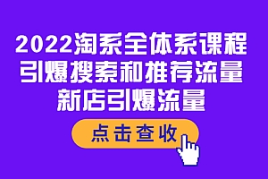 【第4014期】2022淘系全体系课程:引爆搜索和推荐流量,新店引爆流量