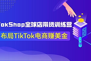 【第4025期】TikTokShop全球店带货训练营,助力布局TikTok电商赚美金