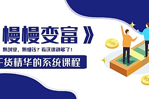 【第4028期】《慢慢变富》干货精华的系统课程:想创业,想赚钱?看这课就够了