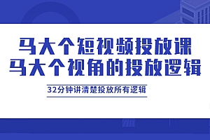 【第4029期】马大个短视频投放课,马大个视角的投放逻辑,32分钟讲清楚投放所有逻辑
