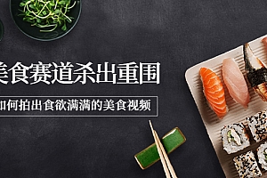 【第4030期】2022年8月最新美食赛道杀出重围,如何拍出食欲满满的美食视频