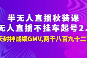 【第4037期】半无人直播秋装课+无人直播不挂车起号2.0:7天封神战绩GMV两千八百九十二万