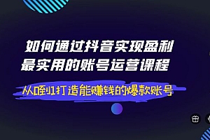 【第4043期】如何通过抖音实现盈利,最实用的账号运营课程 从0到1打造能赚钱的爆款账号