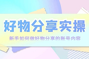 【第4044期】好物分享实操:新手如何做好物分享的账号内容,实操教学