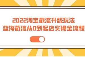 【第4061期】2022淘宝截流升级玩法:蓝海截流从0到起店实操全流程 价值千元