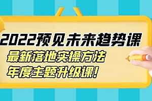 【第4065期】2022预见未来趋势课:最新落地实操方法,年度主题升级课
