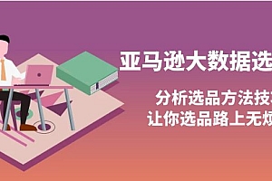 【第4066期】亚马逊大数据选品课:分析选品方法技巧,让你选品路上无烦恼