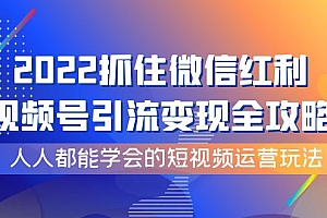 【第4078期】2022抓住微信红利,视频号引流变现全攻略,人人都能学会的短视频运营玩法