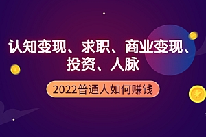 【第4087期】2022普通人如何赚钱:包括认知变现、求职、商业变现、投资、人脉等等