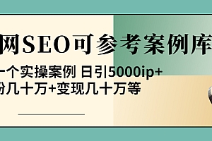 【第4088期】《全网SEO可参考案例库》几十个实操案例 日引5000ip+涨粉百W+变现几十W等