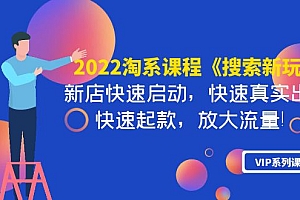 【第4102期】2022淘系课程《搜索新玩法》新店快速启动 快速真实出单 快速起款 放大流量