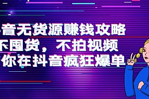【第4129期】抖音无货源赚钱攻略,不囤货,不拍视频,带你在抖音疯狂爆单