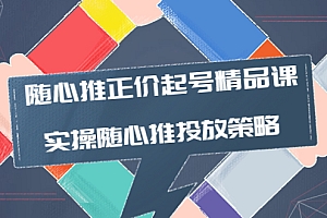 【第4135期】随心推正价起号精品课,实操随心推投放策略(5节课-价值298)