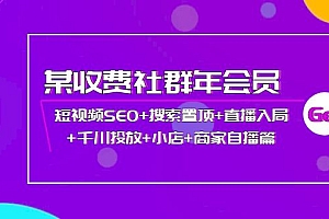 【第4136期】某收费社群年会员:短视频SEO+搜索置顶+直播入局+千川投放+小店+商家自播篇
