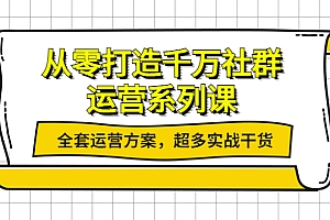 【第4149期】从零打造千万社群-运营系列课:全套运营方案,超多实战干货