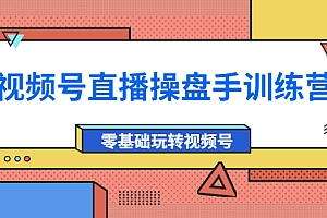 【第4150期】外面收费700的视频号直播操盘手训练营:零基础玩转视频号(10节课)
