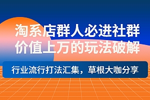 【第4154期】淘系店群人必进社群,价值上万的玩法破解,行业流行打法汇集,草根大咖分享