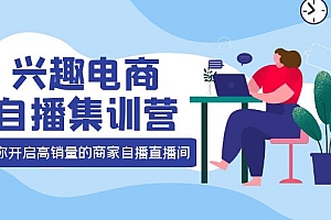 【第4159期】兴趣电商自播集训营:三大核心能力 12种玩法 提高销量,核心落地实操!