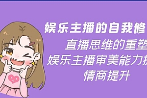 【第4163期】娱乐主播的自我修养,直播思维的重塑,娱乐主播审美能力提升,情商提升