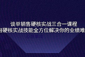 【第4173期】谈单销售硬核实战三合一课程,用硬核实战技能全方位解决你的业绩难题