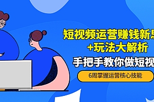 【第4177期】短视频运营赚钱新思路+玩法大解析:手把手教你做短视频【PETER最新更新中】
