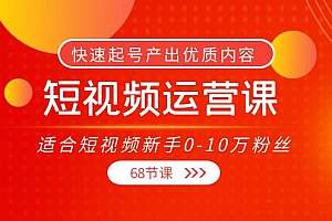 【第4187期】短视频运营课,适合短视频新手0-10万粉丝,快速起号产出优质内容(68节课)