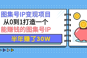 【第4192期】图集号IP变现项目:从0到1打造一个能赚钱的图集号IP 半年赚了30W