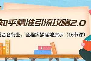 【第4201期】知乎精准引流攻略2.0,适合各行业,全程实操落地演示(16节课)