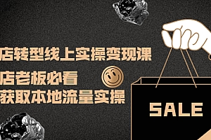 【第4215期】实体店转型线上实操变现课:实体店老板必看,快速获取本地流量实操