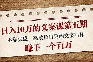 【第4222期】日入10万的文案课第五期, 不靠灵感,高质量日更的文案写作,赚下一个百万