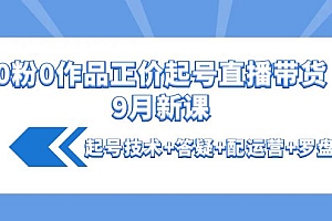 【第4248期】0粉0作品正价起号直播带货9月新课:起号技术+答疑+配运营+罗盘