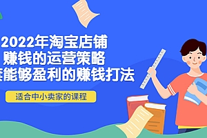 【第4249期】2022年淘宝店铺赚钱的运营策略:一套能够盈利的赚钱打法,适合中小卖家
