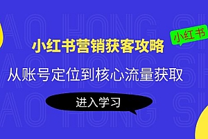 【第4261期】小红书营销获客攻略:从账号定位到核心流量获取,爆款笔记打造