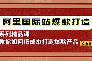 【第4264期】阿里国际站爆款打造系列精品课,教你如何低成本打造爆款产品
