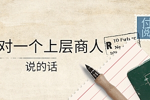 【第4278期】某公众号付费阅读:我对一个上层商人说的话(价值500元付费文章)