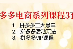 【第4292期】拼多多电商系列课程3套:拼多多三大黑车+拼多多活动玩法+拼多多VIP课程