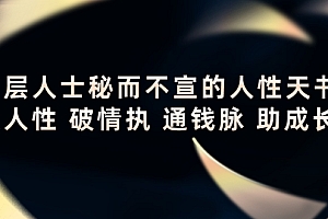 【第4306期】顶层人士秘而不宣的人性天书,识人性 破情执 通钱脉 助成长