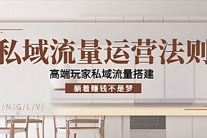 【第4307期】私域流量运营法则,高端玩家私域流量搭建,躺着赚钱不是梦