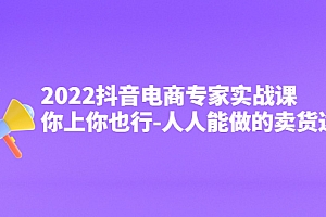【第4308期】2022抖音电商专家实战课,你上你也行-人人能做的卖货达人
