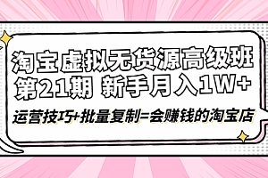 【第4310期】淘宝虚拟无货源高级班【第21期】月入1W+运营技巧+批量复制=会赚钱的淘宝店