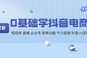【第4314期】0基础学抖音电商【更新】短视频 直播 企业号 剪映功能 千川投放 抖音小店等