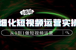 【第4321期】精细化短视频运营实操课,从0到1做短视频运营:算法篇+定位篇+内容篇