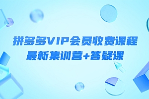 【第4326期】某社群·拼多多VIP会员收费课程,最新集训营+答疑课-价值3299元